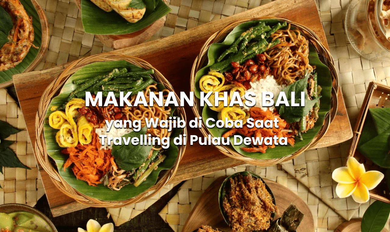 Makanan Khas Bali Yang Wajib Dicoba Saat Travelling Di Pulau Dewata